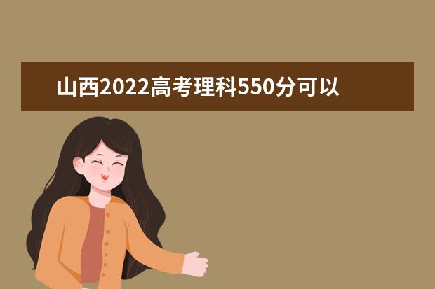 山西2022高考理科550分可以上什么大学