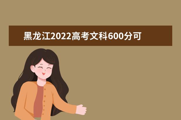 黑龙江2022高考文科600分可以上什么大学