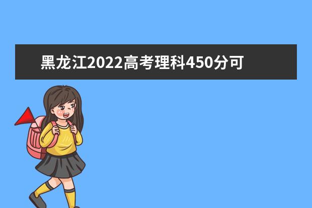 黑龙江2022高考理科450分可以上什么大学