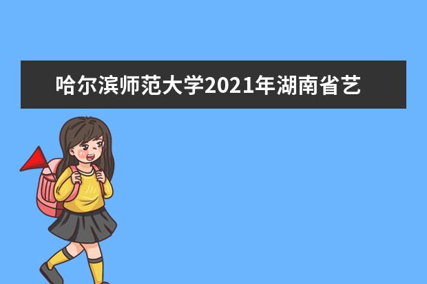 哈尔滨师范大学2021年湖南省艺术类录取分数线