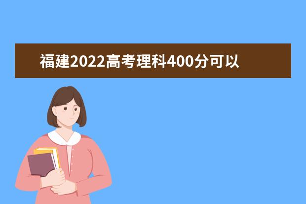 福建2022高考理科400分可以上什么大学