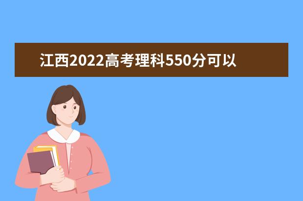 江西2022高考理科550分可以上什么大学