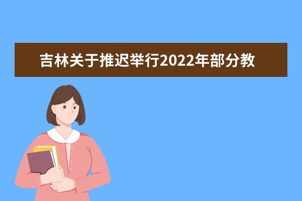 吉林关于推迟举行2022年部分教育招生考试工作的公告（一）