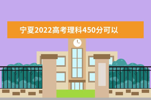宁夏2022高考理科450分可以上什么大学