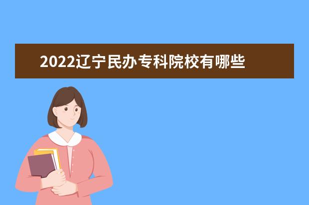 2022辽宁民办专科院校有哪些 辽宁民办专科院校名单