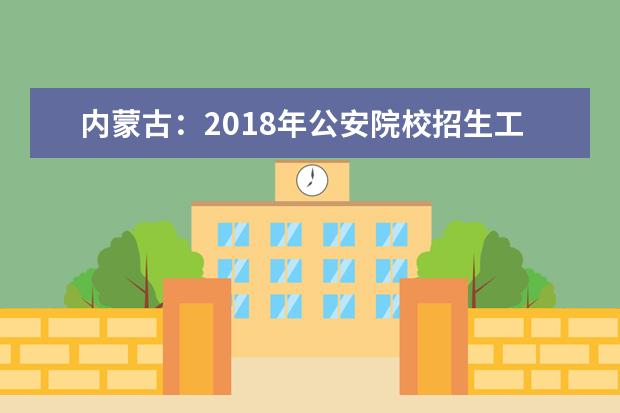 内蒙古：2020年公安院校招生工作实施办法