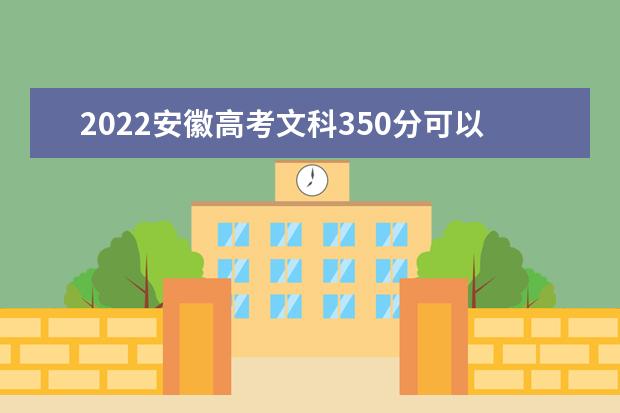 2022安徽高考文科350分可以考什么学校