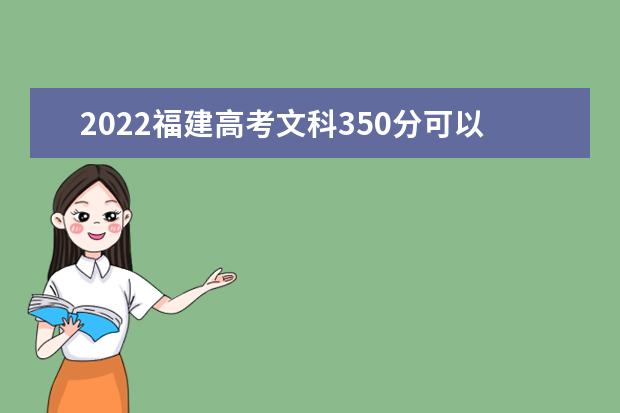 2022福建高考文科350分可以考什么学校