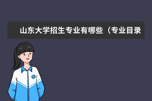 山东大学招生专业有哪些(专业目录大全)