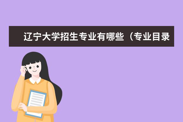 辽宁大学招生专业有哪些(专业目录大全)