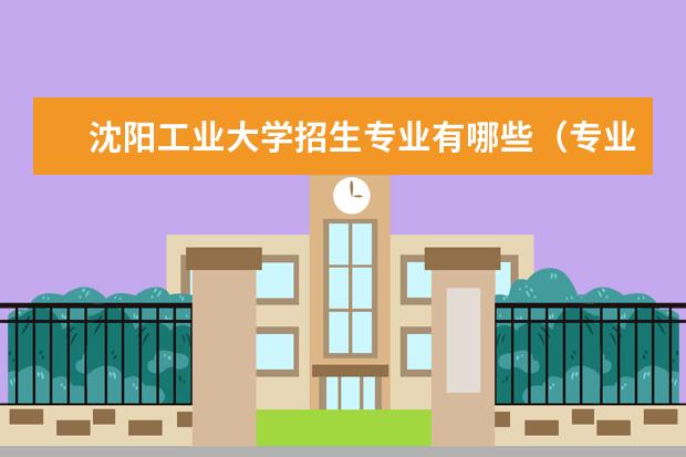 沈阳工业大学招生专业有哪些（专业目录大全）