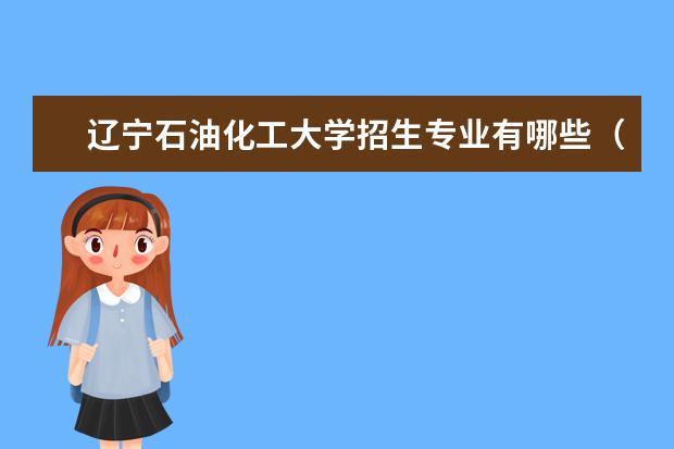 辽宁石油化工大学招生专业有哪些(专业目录大全)
