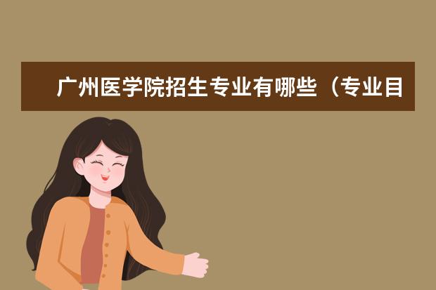 广州医学院招生专业有哪些（专业目录大全）