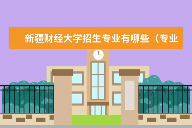 新疆财经大学招生专业有哪些(专业目录大全)