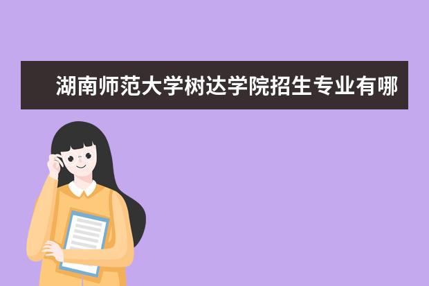 <a target="_blank" href="/xuexiao2427/" title="湖南师范大学树达学院">湖南师范大学树达学院</a>招生专业有哪些（专业目录大全）
