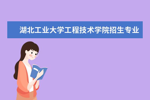 <a target="_blank" href="/xuexiao2442/" title="湖北工业大学工程技术学院">湖北工业大学工程技术学院</a>招生专业有哪些（专业目录大全）