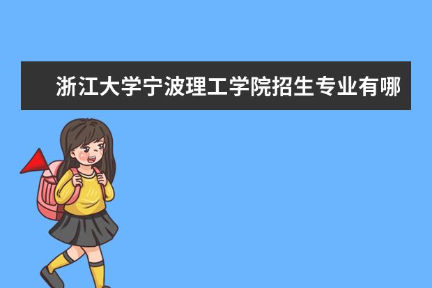 <a target="_blank" href="/xuexiao2717/" title="浙江大学宁波理工学院">浙江大学宁波理工学院</a>招生专业有哪些（专业目录大全）