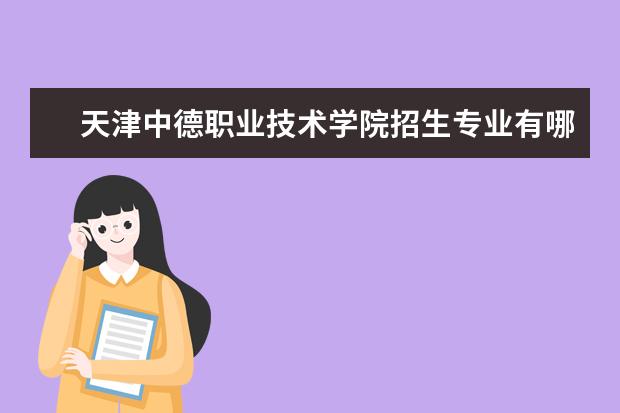 天津中德职业技术学院有哪些院系 天津中德职业技术学院院系分布情况