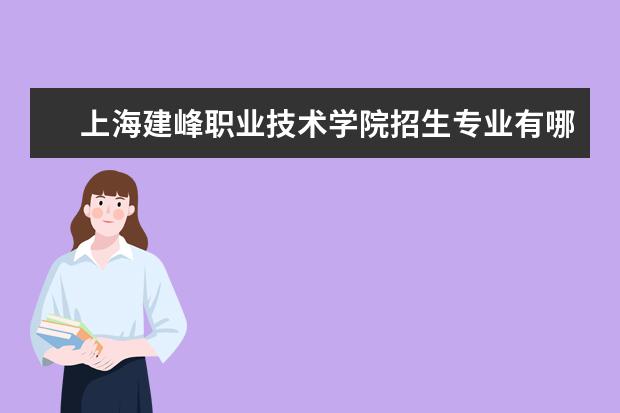 上海建峰职业技术学院有哪些院系 上海建峰职业技术学院院系分布情况