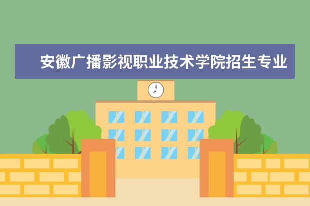 安徽广播影视职业技术学院专业设置如何 安徽广播影视职业技术学院重点学科名单
