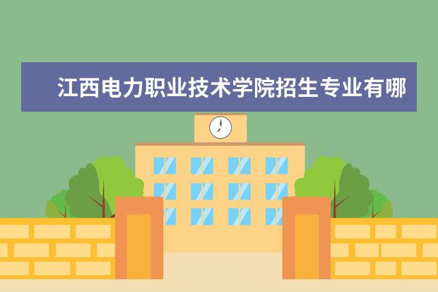 江西电力职业技术学院专业设置如何 江西电力职业技术学院重点学科名单