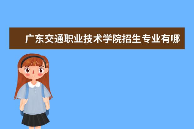 广东交通职业技术学院招生专业有哪些（专业目录大全）