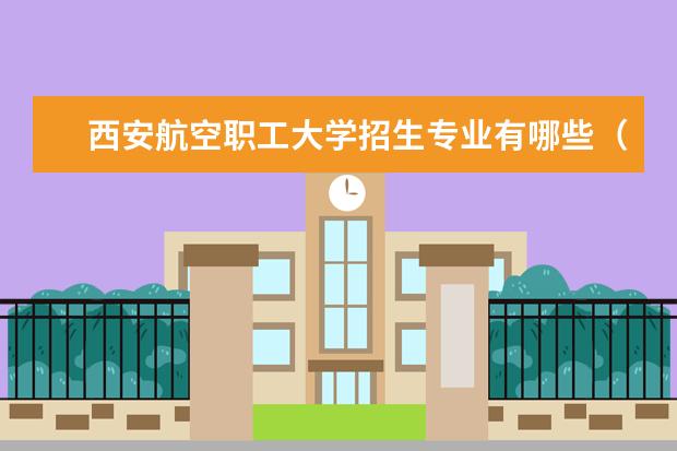 西安航空职工大学招生专业有哪些（专业目录大全）