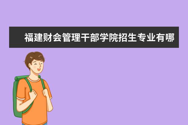 福建财会管理干部学院招生专业有哪些（专业目录大全）