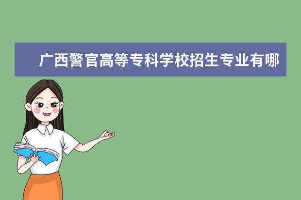 广西警官高等专科学校学费多少一年 广西警官高等专科学校收费高吗