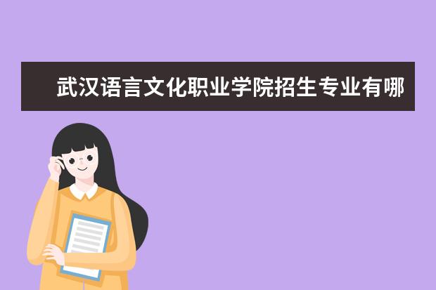武汉语言文化职业学院招生专业有哪些（专业目录大全）