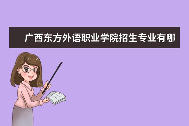 广西东方外语职业学院有哪些院系 广西东方外语职业学院院系分布情况