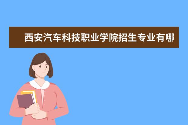 西安汽车科技职业学院招生专业有哪些（专业目录大全）