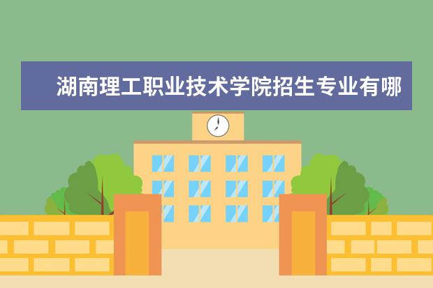 湖南理工职业技术学院招生专业有哪些（专业目录大全）