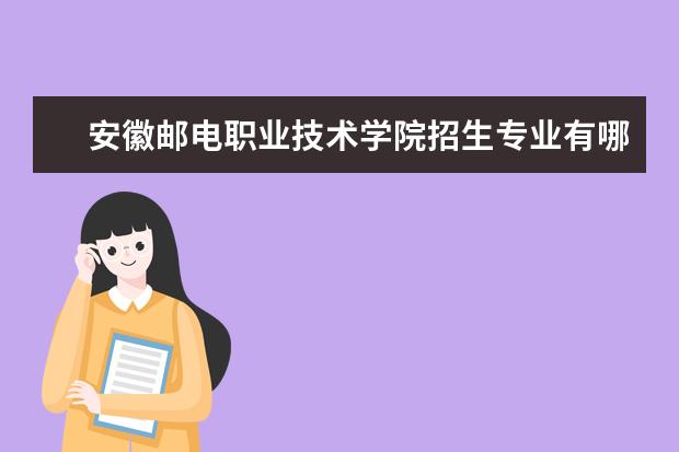 安徽邮电职业技术学院招生专业有哪些（专业目录大全）