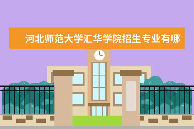 河北师范大学汇华学院招生专业有哪些（专业目录大全）