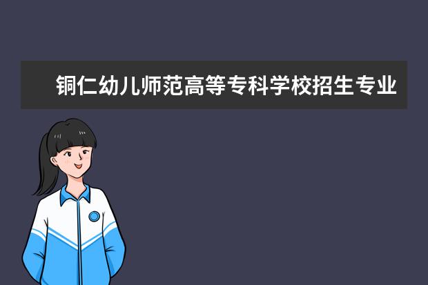 铜仁幼儿师范高等专科学校专业有哪些 铜仁幼儿师范高等专科学校专业设置