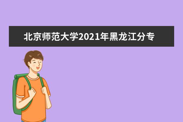 北京师范大学2021年黑龙江分专业录取分数线