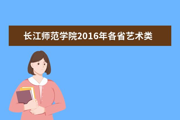 长江师范学院2022年各省艺术类招生简章