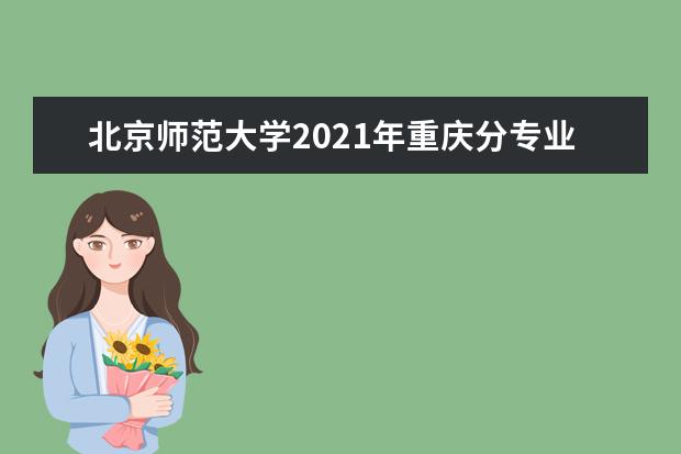北京师范大学2021年重庆分专业录取分数线