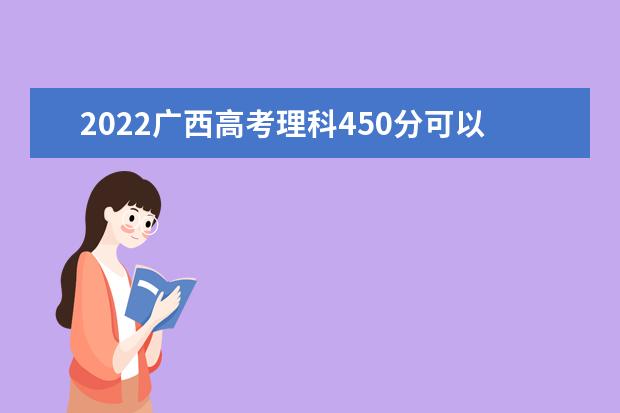 2022广西高考理科450分可以考什么学校
