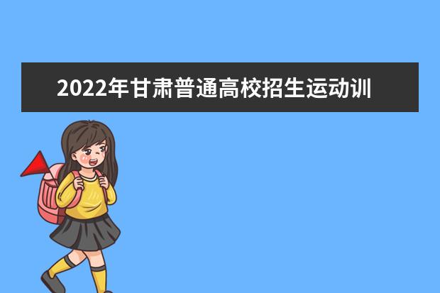 2022年甘肃普通高校招生运动训练、武术与民族传统体育文化考试公告