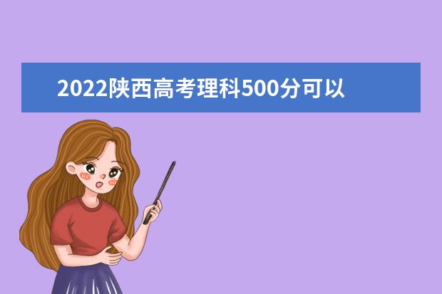 2022陕西高考理科500分可以考什么学校