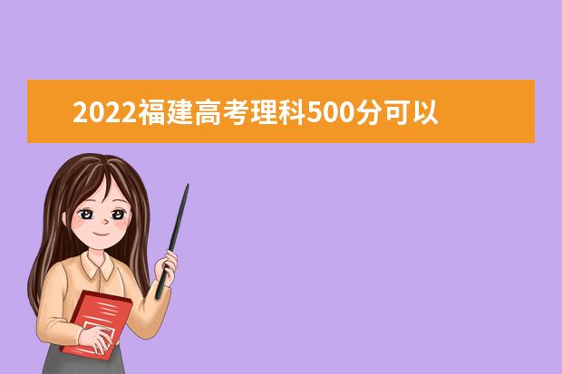 2022福建高考理科500分可以考什么学校