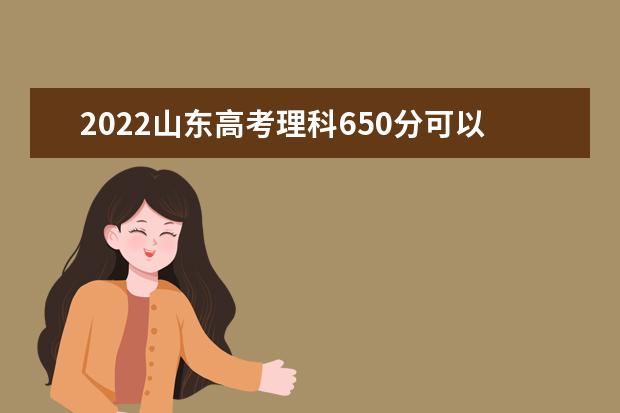 2022山东高考理科650分可以考什么学校