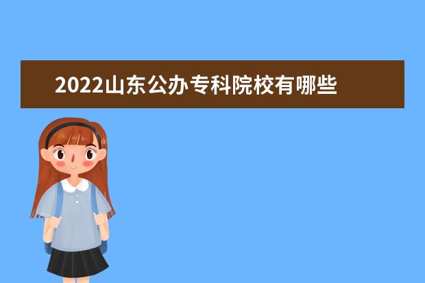 2022山东公办专科院校有哪些 山东公办专科院校名单