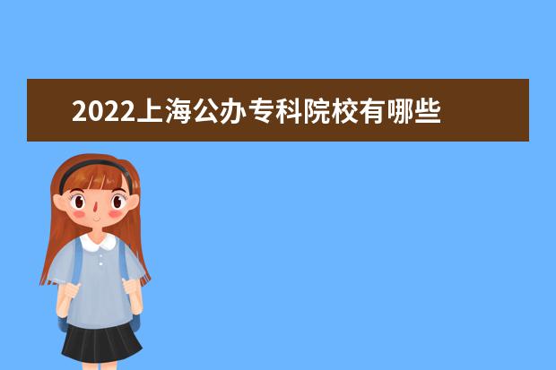2022上海公办专科院校有哪些 上海公办专科院校名单