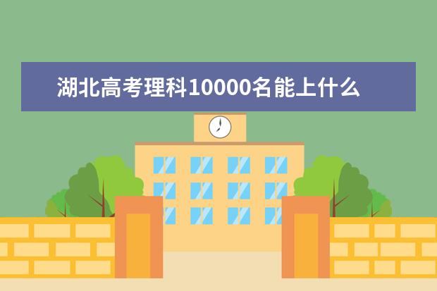 湖北高考理科10000名能上什么大学