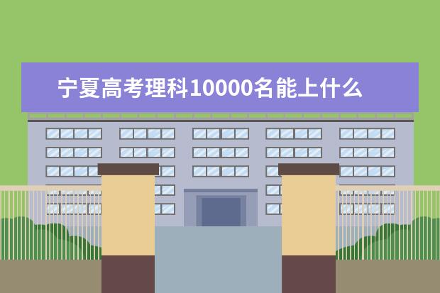 宁夏高考理科10000名能上什么大学