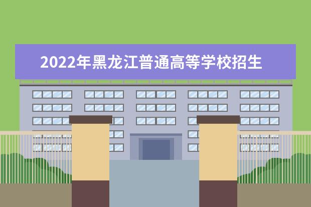 2022年黑龙江普通高等学校招生工作规定