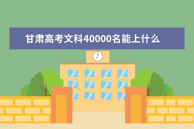 甘肃高考文科40000名能上什么大学